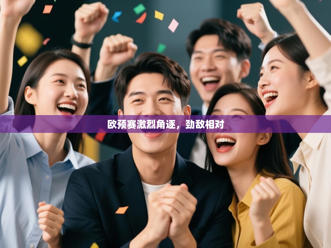 开云体育实名认证入口-欧预赛激烈角逐,劲敌相对 第4张