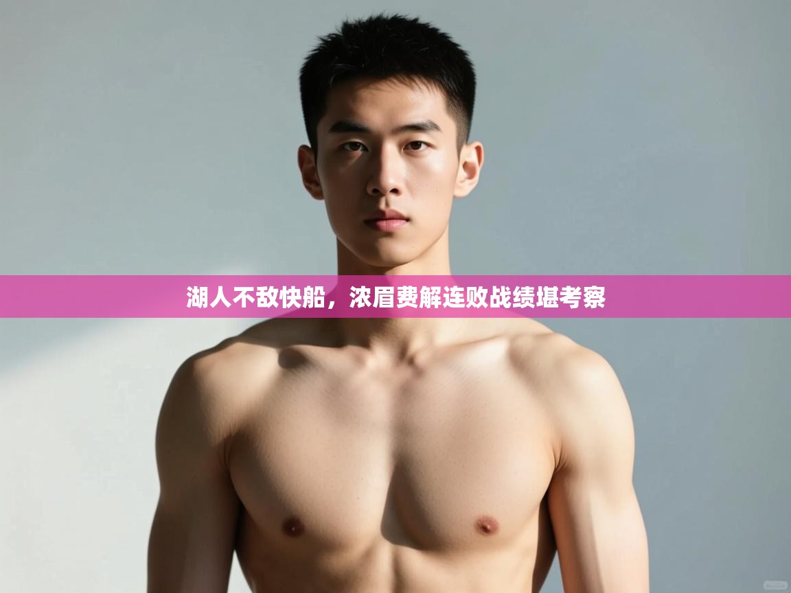 开云体育安装失败怎么办-湖人不敌快船,浓眉费解连败战绩堪考察 第1张