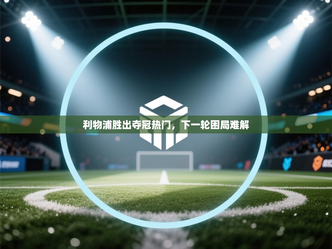 开云体育app-利物浦胜出夺冠热门，下一轮困局难解  第1张