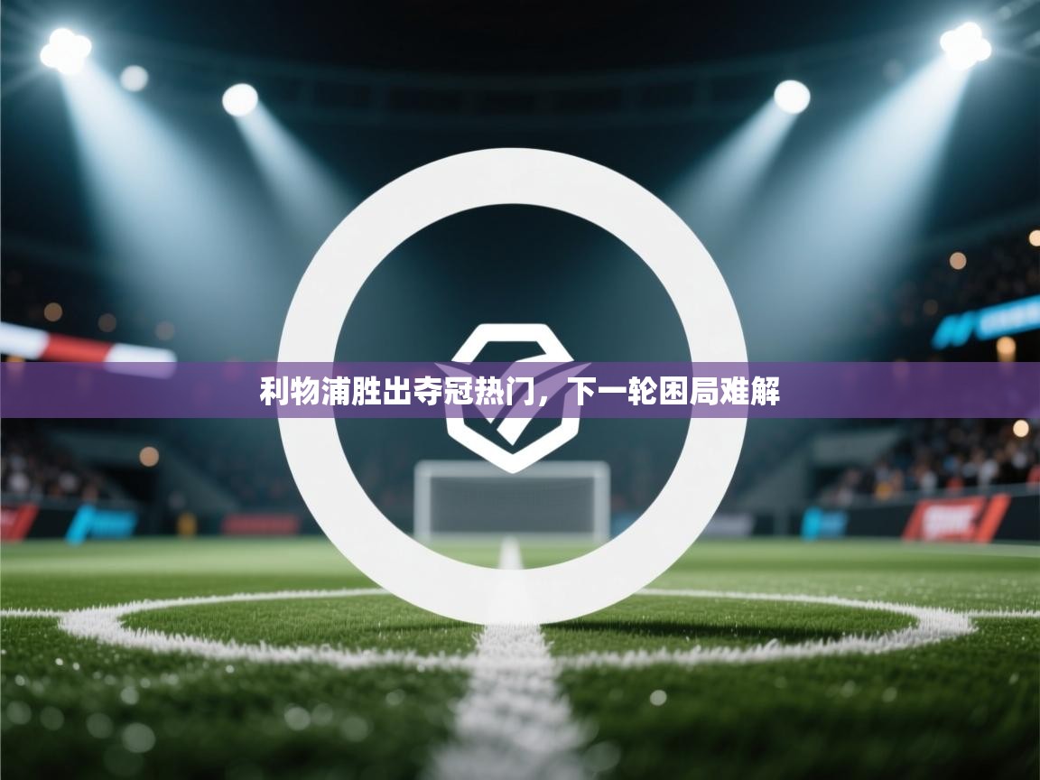 开云体育app-利物浦胜出夺冠热门，下一轮困局难解  第2张