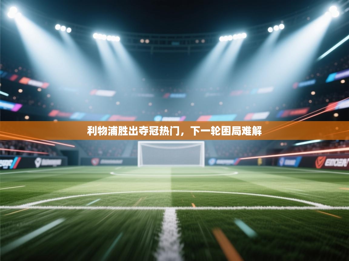 开云体育app-利物浦胜出夺冠热门，下一轮困局难解  第3张