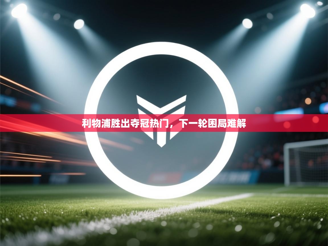 开云体育app-利物浦胜出夺冠热门，下一轮困局难解  第4张