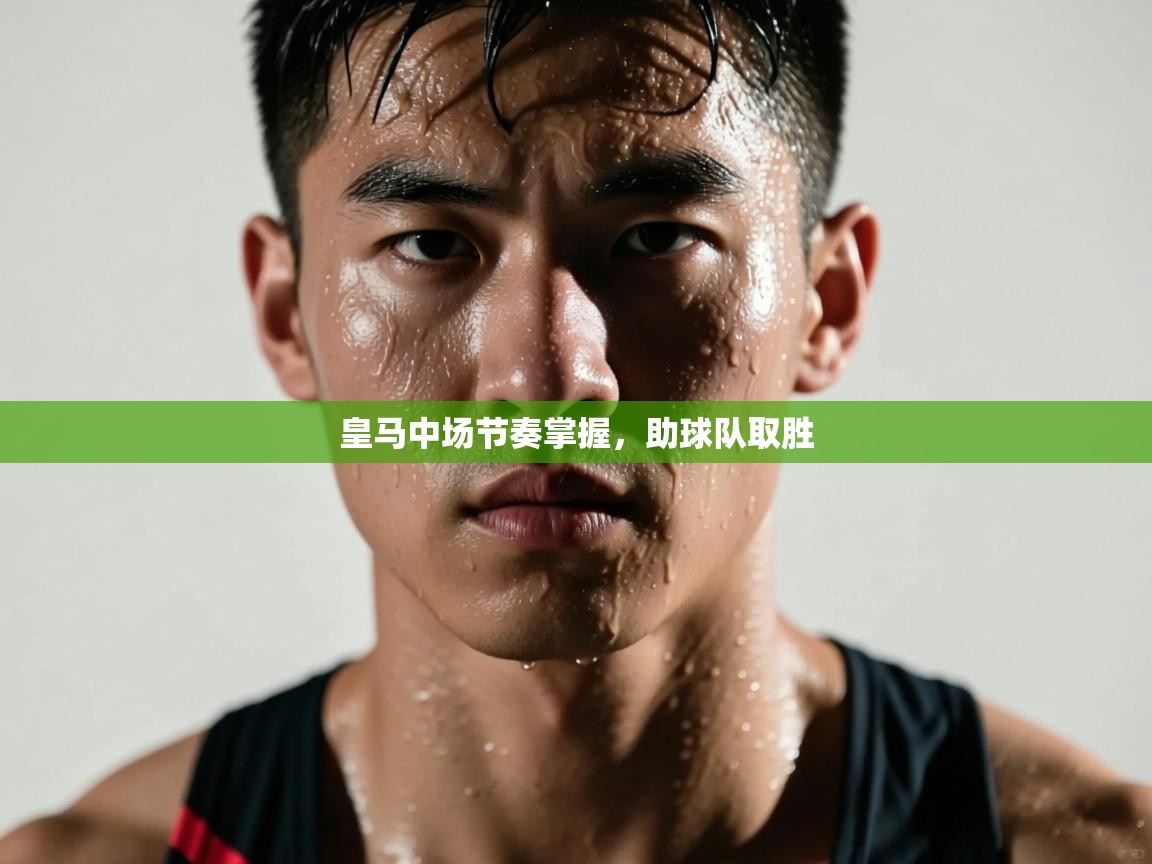 开云kaiyun体育app入口登录官网-皇马中场节奏掌握，助球队取胜  第4张